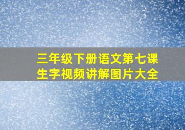 三年级下册语文第七课生字视频讲解图片大全