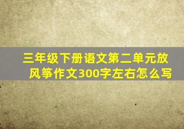 三年级下册语文第二单元放风筝作文300字左右怎么写