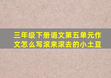 三年级下册语文第五单元作文怎么写滚来滚去的小土豆