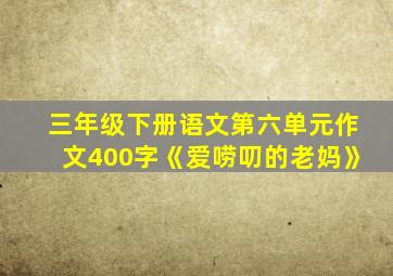 三年级下册语文第六单元作文400字《爱唠叨的老妈》