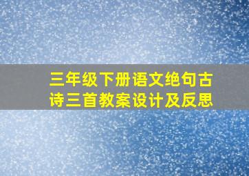 三年级下册语文绝句古诗三首教案设计及反思