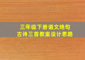 三年级下册语文绝句古诗三首教案设计思路