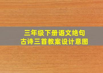 三年级下册语文绝句古诗三首教案设计意图