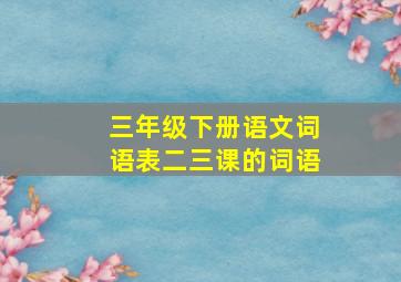 三年级下册语文词语表二三课的词语