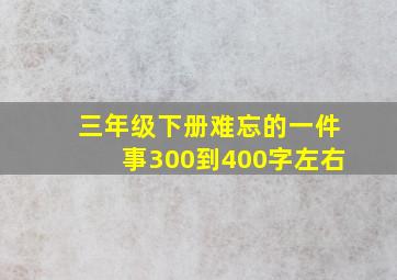 三年级下册难忘的一件事300到400字左右