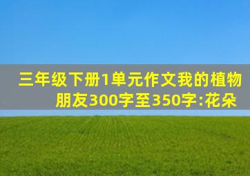 三年级下册1单元作文我的植物朋友300字至350字:花朵