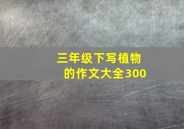 三年级下写植物的作文大全300