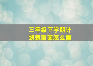 三年级下学期计划表画画怎么画