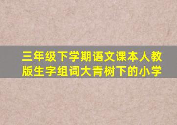 三年级下学期语文课本人教版生字组词大青树下的小学