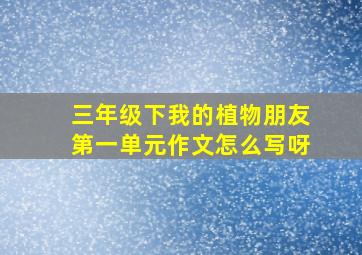 三年级下我的植物朋友第一单元作文怎么写呀