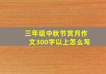 三年级中秋节赏月作文300字以上怎么写