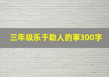 三年级乐于助人的事300字