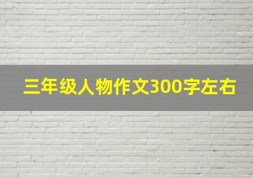 三年级人物作文300字左右