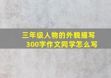 三年级人物的外貌描写300字作文同学怎么写