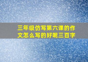 三年级仿写第六课的作文怎么写的好呢三百字