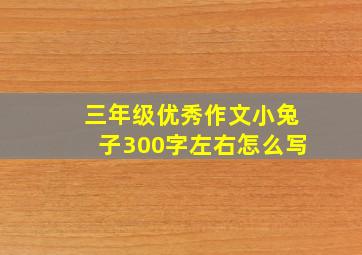 三年级优秀作文小兔子300字左右怎么写