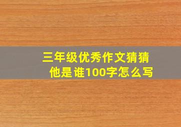 三年级优秀作文猜猜他是谁100字怎么写