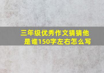 三年级优秀作文猜猜他是谁150字左右怎么写