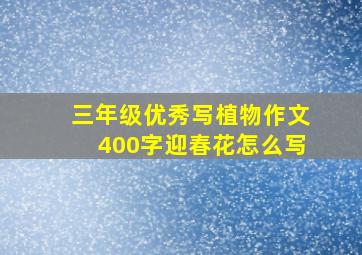 三年级优秀写植物作文400字迎春花怎么写