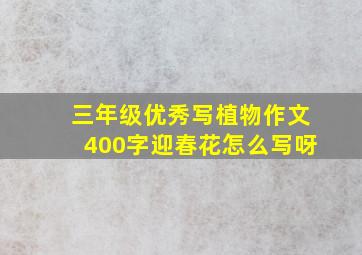 三年级优秀写植物作文400字迎春花怎么写呀