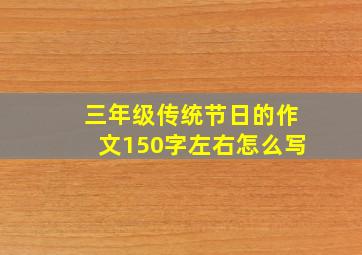 三年级传统节日的作文150字左右怎么写