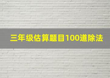 三年级估算题目100道除法