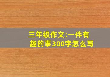 三年级作文:一件有趣的事300字怎么写