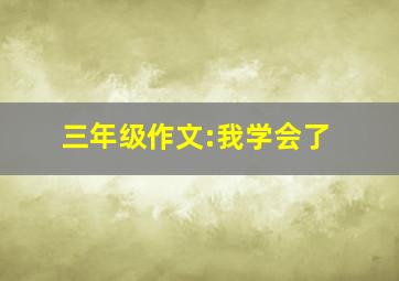 三年级作文:我学会了