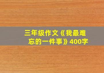 三年级作文《我最难忘的一件事》400字