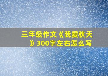 三年级作文《我爱秋天》300字左右怎么写