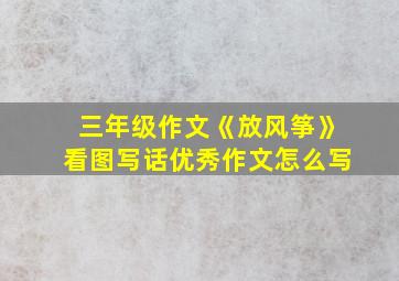 三年级作文《放风筝》看图写话优秀作文怎么写