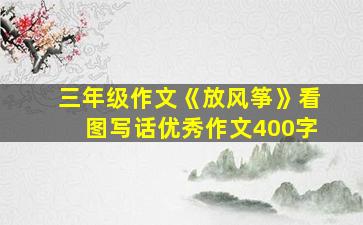 三年级作文《放风筝》看图写话优秀作文400字