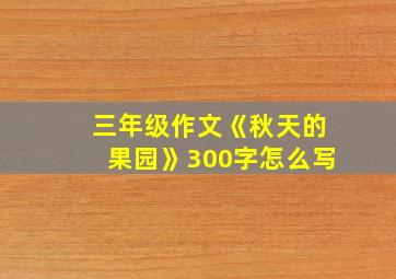 三年级作文《秋天的果园》300字怎么写