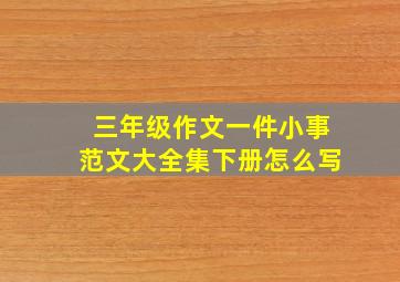 三年级作文一件小事范文大全集下册怎么写