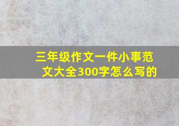 三年级作文一件小事范文大全300字怎么写的