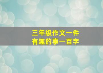 三年级作文一件有趣的事一百字