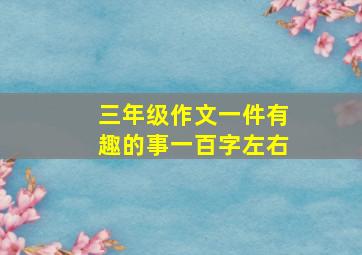 三年级作文一件有趣的事一百字左右