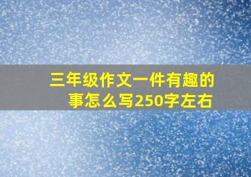 三年级作文一件有趣的事怎么写250字左右