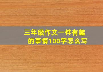 三年级作文一件有趣的事情100字怎么写