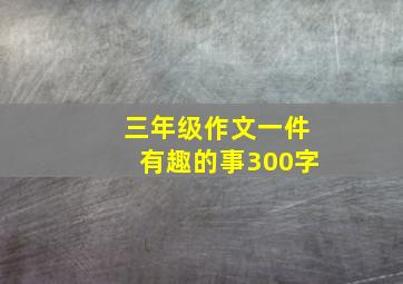 三年级作文一件有趣的事300字