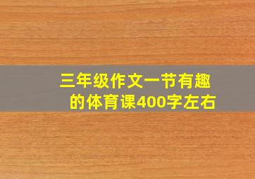 三年级作文一节有趣的体育课400字左右