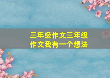 三年级作文三年级作文我有一个想法