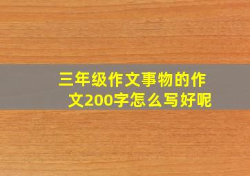 三年级作文事物的作文200字怎么写好呢