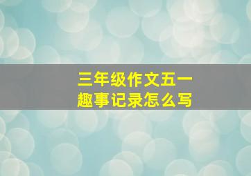 三年级作文五一趣事记录怎么写