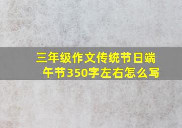 三年级作文传统节日端午节350字左右怎么写