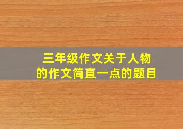三年级作文关于人物的作文简直一点的题目