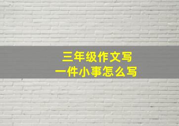 三年级作文写一件小事怎么写