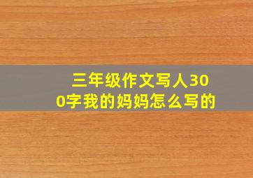 三年级作文写人300字我的妈妈怎么写的