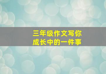 三年级作文写你成长中的一件事