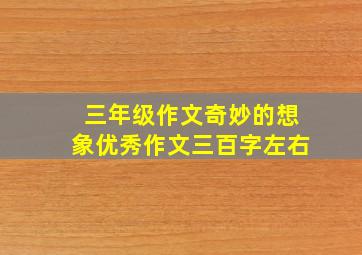 三年级作文奇妙的想象优秀作文三百字左右